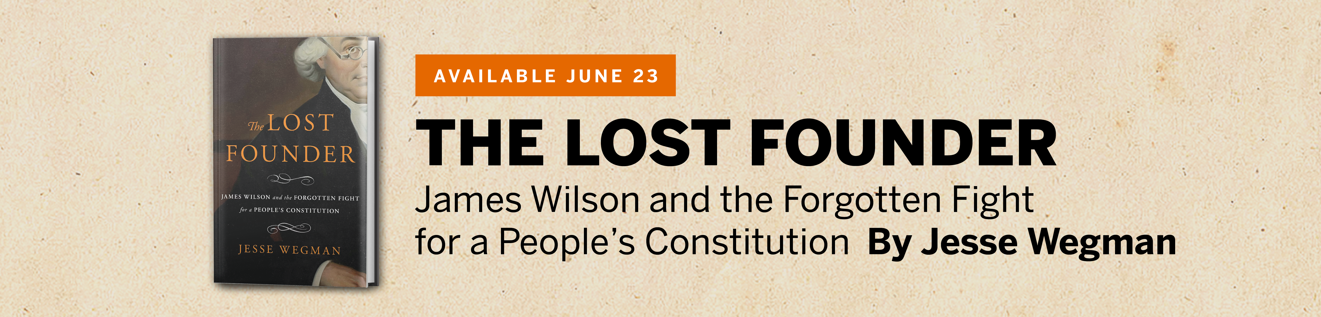 The Lost Founder: James Wilson and the Forgotten Fight for a People's Constitution